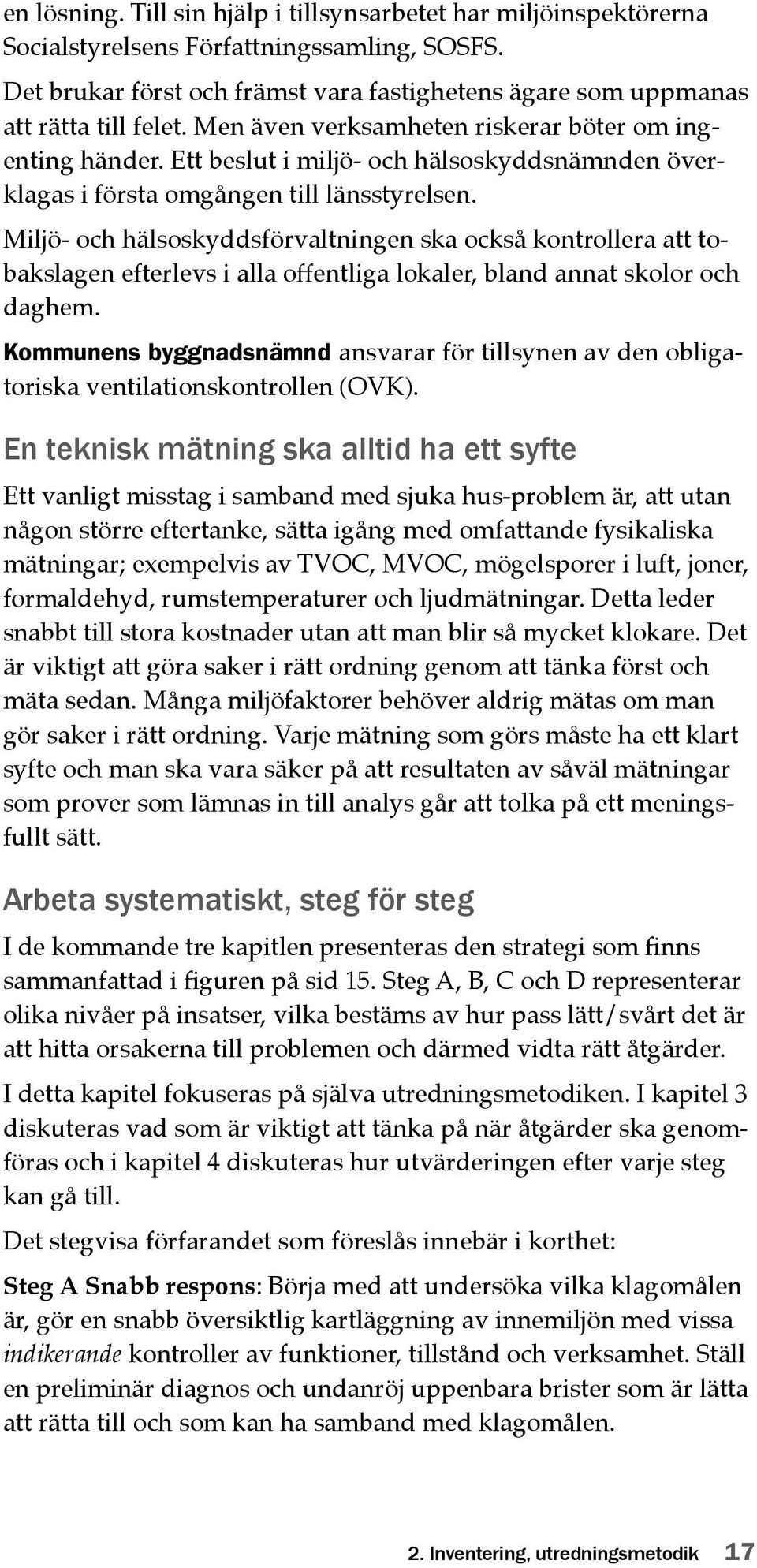 Miljö- och hälsoskyddsförvaltningen ska också kontrollera att tobakslagen efterlevs i alla offentliga lokaler, bland annat skolor och daghem.