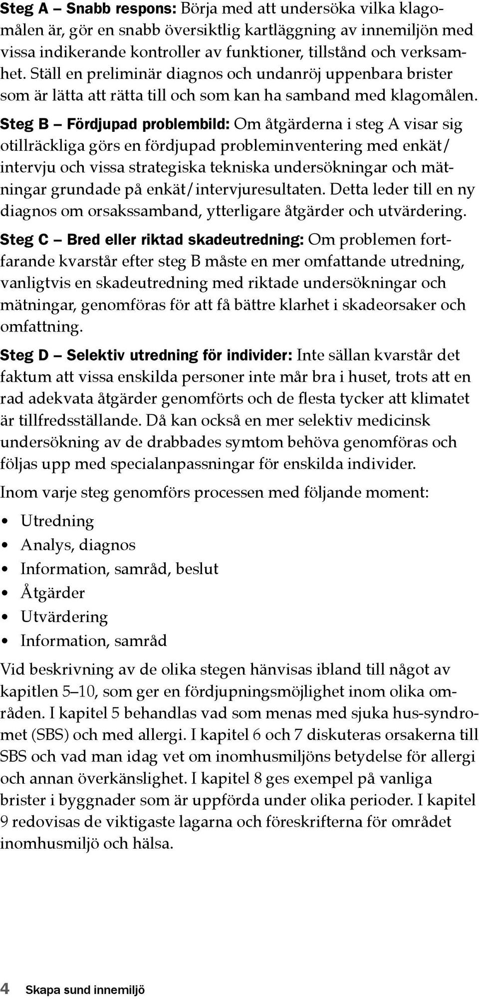 Steg B Fördjupad problembild: Om åtgärderna i steg A visar sig otillräckliga görs en fördjupad probleminventering med enkät/ intervju och vissa strategiska tekniska undersökningar och mätningar