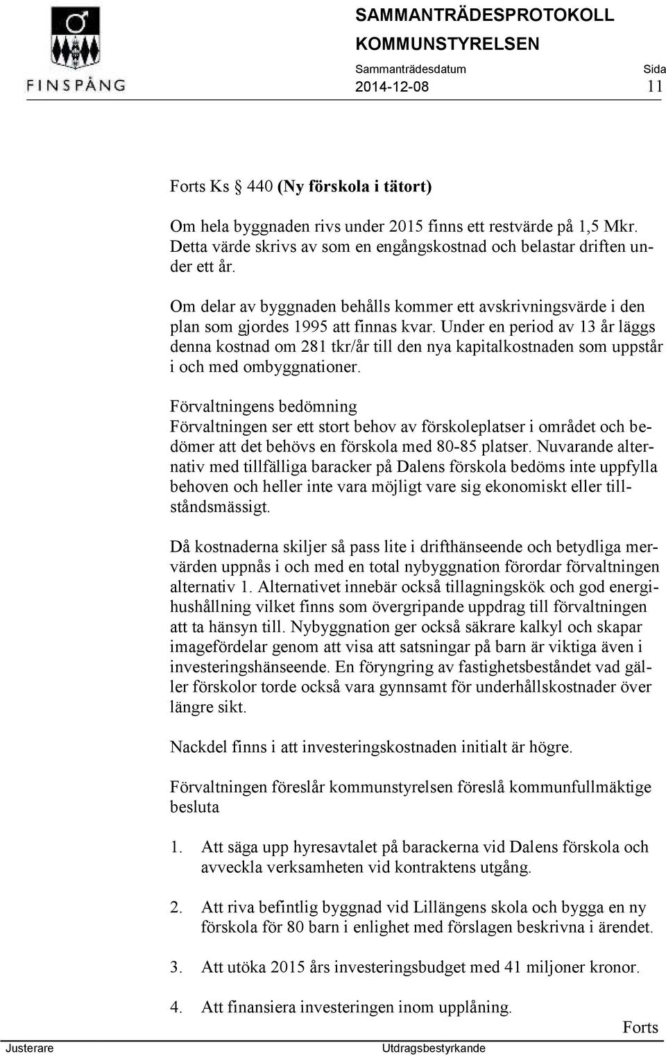 Under en period av 13 år läggs denna kostnad om 281 tkr/år till den nya kapitalkostnaden som uppstår i och med ombyggnationer.