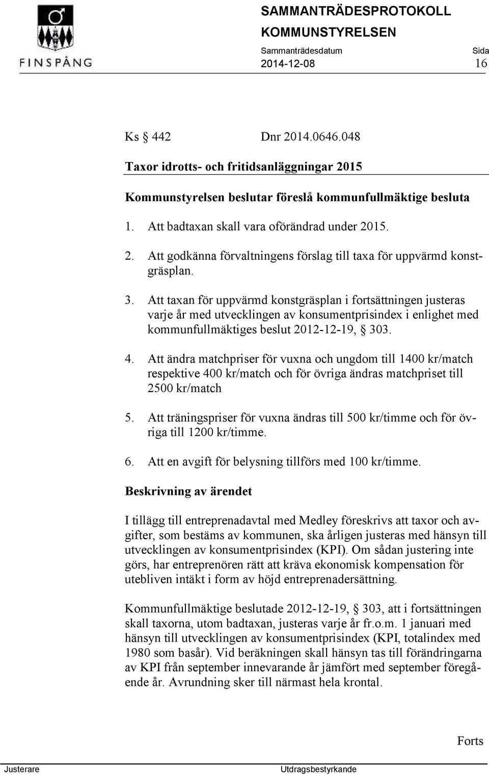 Att ändra matchpriser för vuxna och ungdom till 1400 kr/match respektive 400 kr/match och för övriga ändras matchpriset till 2500 kr/match 5.