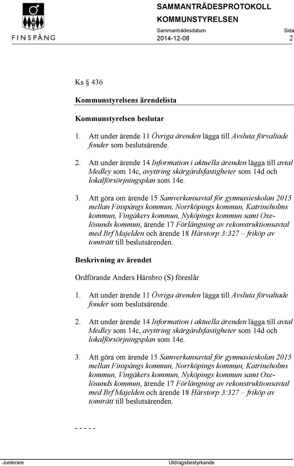 Förlängning av rekonstruktionsavtal med Brf Majelden och ärende 18 Hårstorp 3:327 friköp av tomträtt till beslutsärenden. Beskrivning av ärendet Ordförande Anders Härnbro (S) föreslår 1.