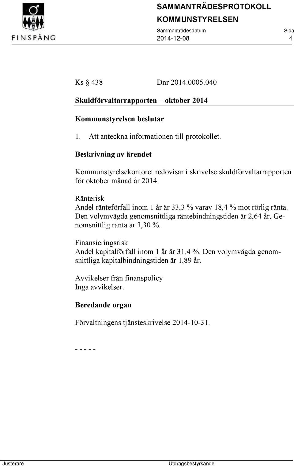 Ränterisk Andel ränteförfall inom 1 år är 33,3 % varav 18,4 % mot rörlig ränta. Den volymvägda genomsnittliga räntebindningstiden är 2,64 år.