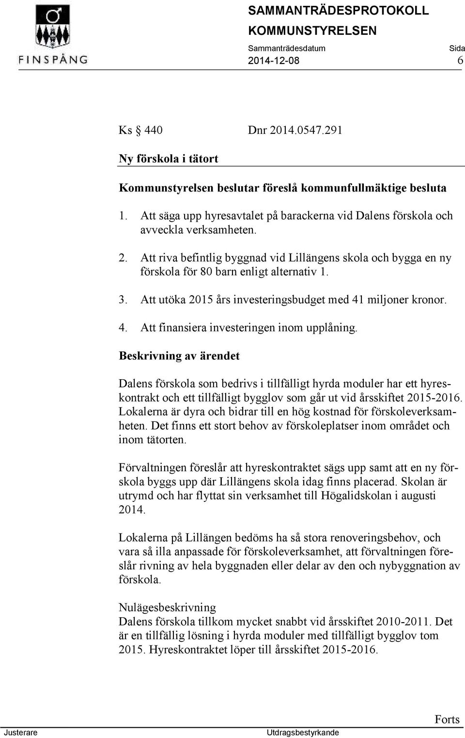 Att utöka 2015 års investeringsbudget med 41 miljoner kronor. 4. Att finansiera investeringen inom upplåning.