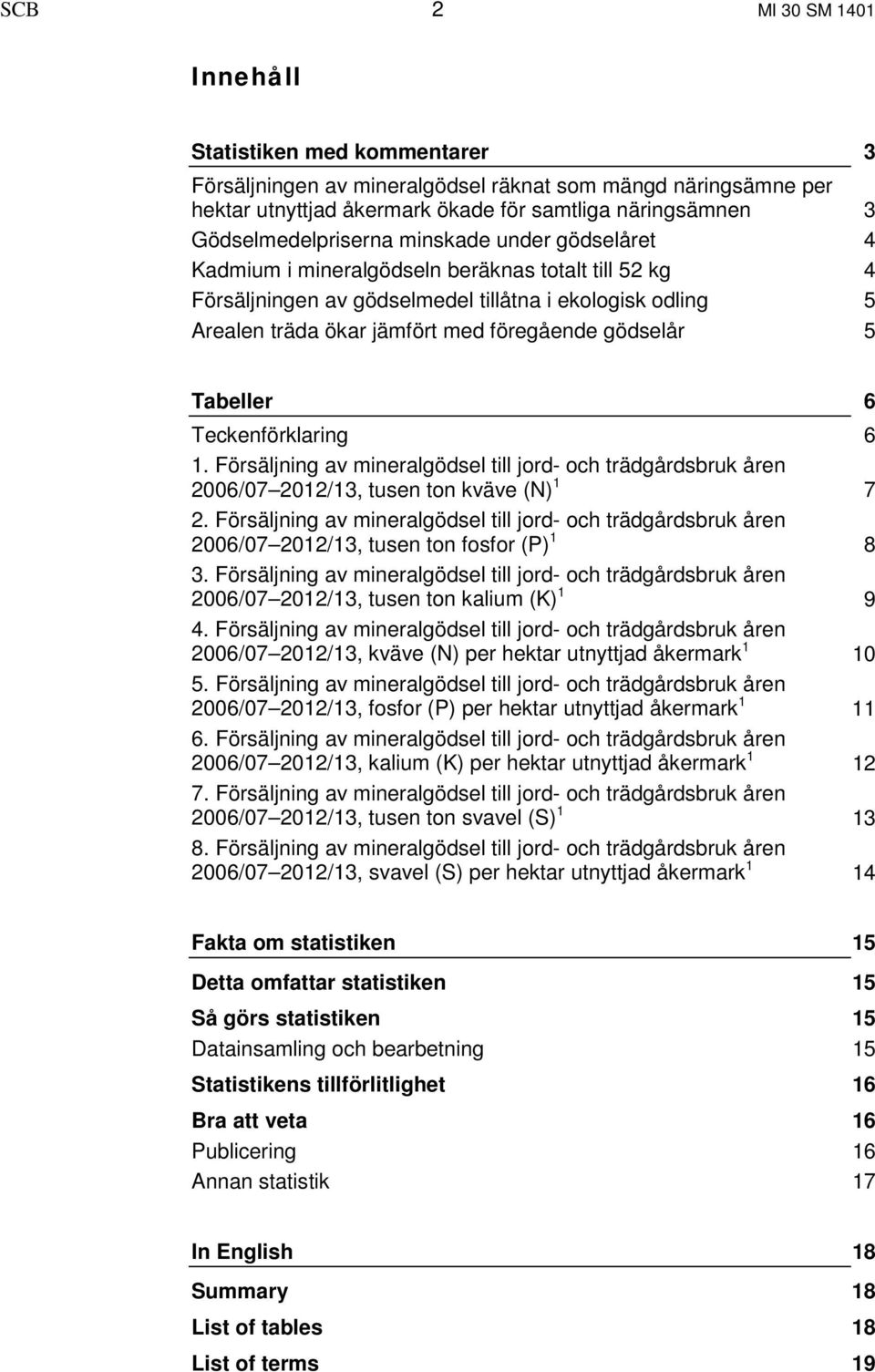 föregående gödselår 5 Tabeller 6 Teckenförklaring 6 1. Försäljning av mineralgödsel till jord- och trädgårdsbruk åren 2006/07 2012/13, tusen ton kväve (N) 1 7 2.