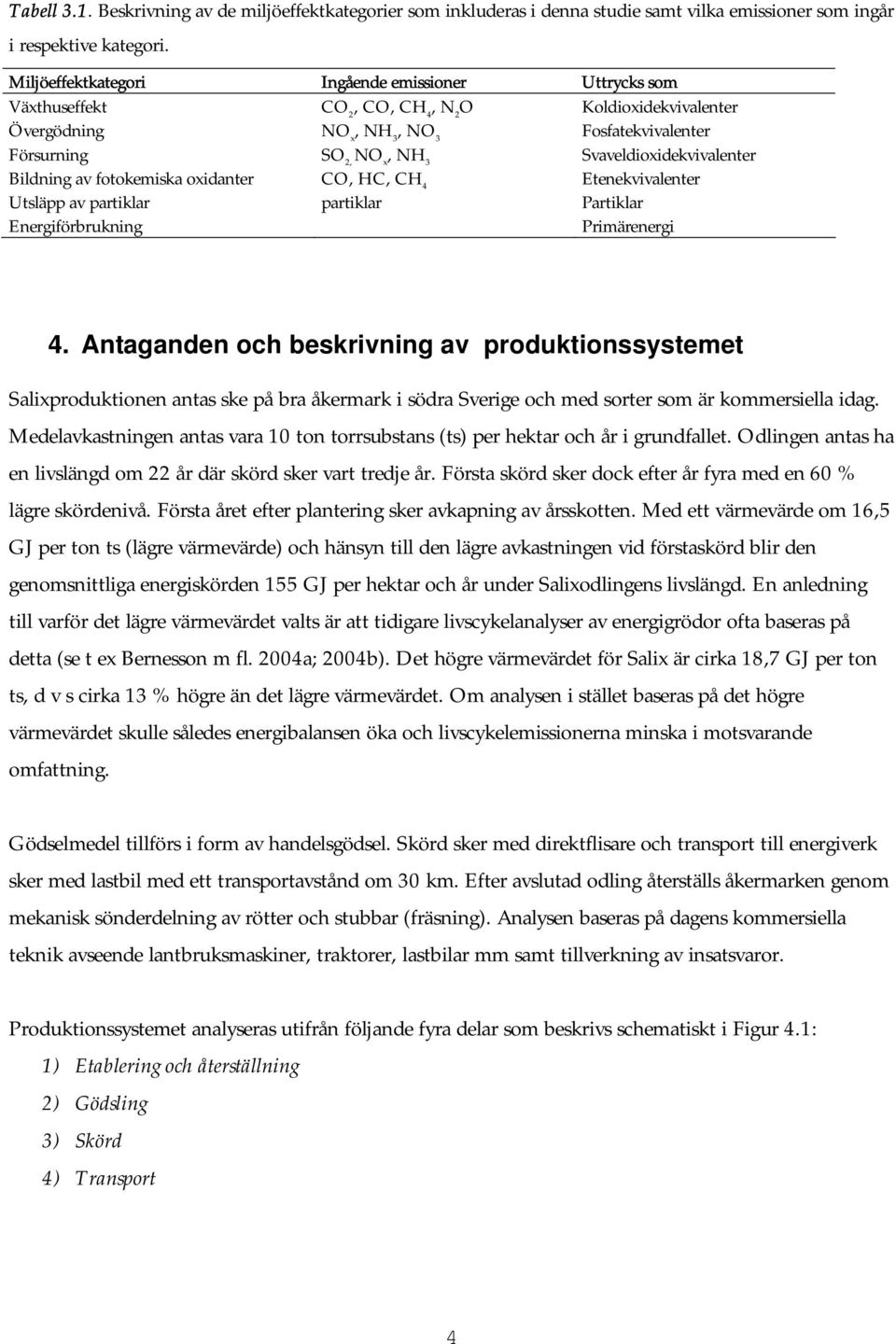 Svaveldioxidekvivalenter Bildning av fotokemiska oxidanter CO, HC, CH 4 Etenekvivalenter Utsläpp av partiklar partiklar Partiklar Energiförbrukning Primärenergi 4.