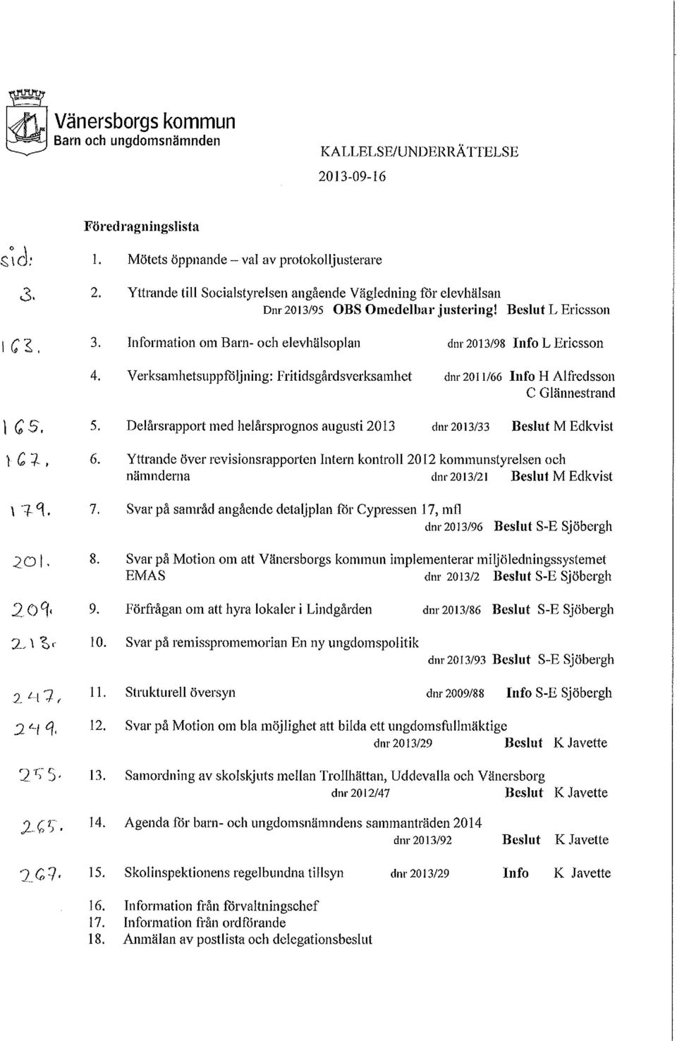 4. Information om Barn- och elevhälsoplan Verksamhetsuppföljning: Fritidsgårdsverksamhet dm 2013/98 Info L Ericsson dnr 2011/66 lufo H Alfredsson C Glännestrand 5.