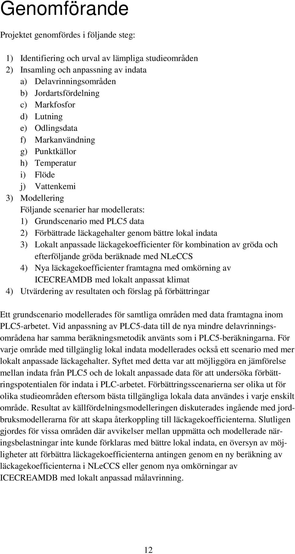 Förbättrade läckagehalter genom bättre lokal indata 3) Lokalt anpassade läckagekoefficienter för kombination av gröda och efterföljande gröda beräknade med NLeCCS 4) Nya läckagekoefficienter