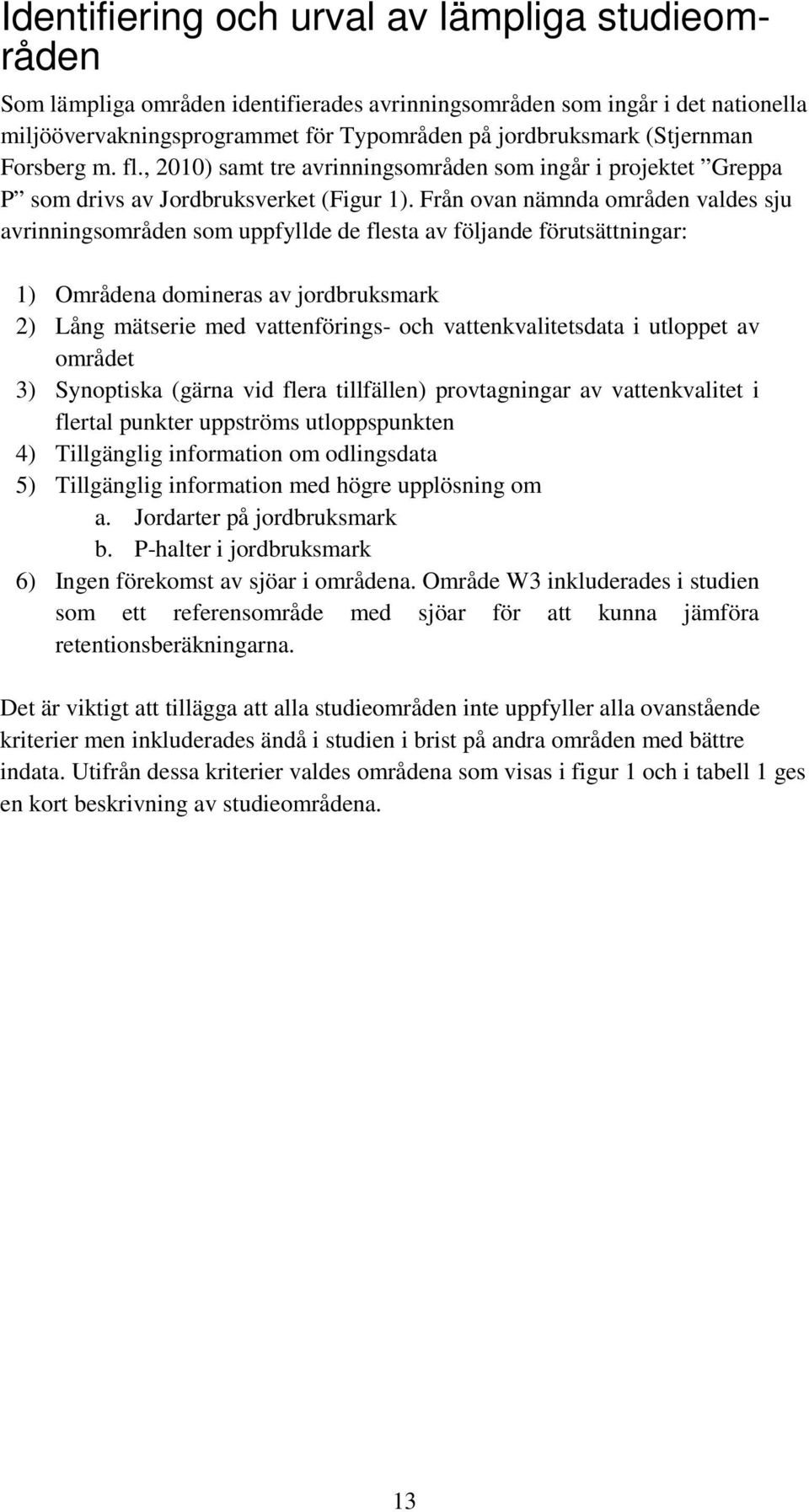 Från ovan nämnda områden valdes sju avrinningsområden som uppfyllde de flesta av följande förutsättningar: 1) Områdena domineras av jordbruksmark 2) Lång mätserie med vattenförings- och