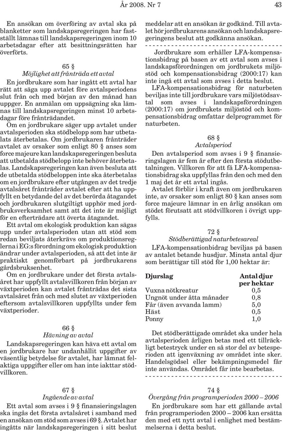 65 Möjlighet att frånträda ett avtal En jordbrukare som har ingått ett avtal har rätt att säga upp avtalet före avtalsperiodens slut från och med början av den månad han uppger.