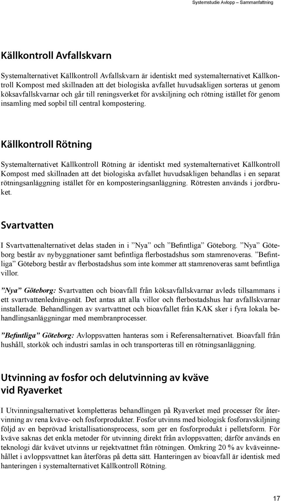 Källkontroll Rötning Systemalternativet Källkontroll Rötning är identiskt med systemalternativet Källkontroll Kompost med skillnaden att det biologiska avfallet huvudsakligen behandlas i en separat