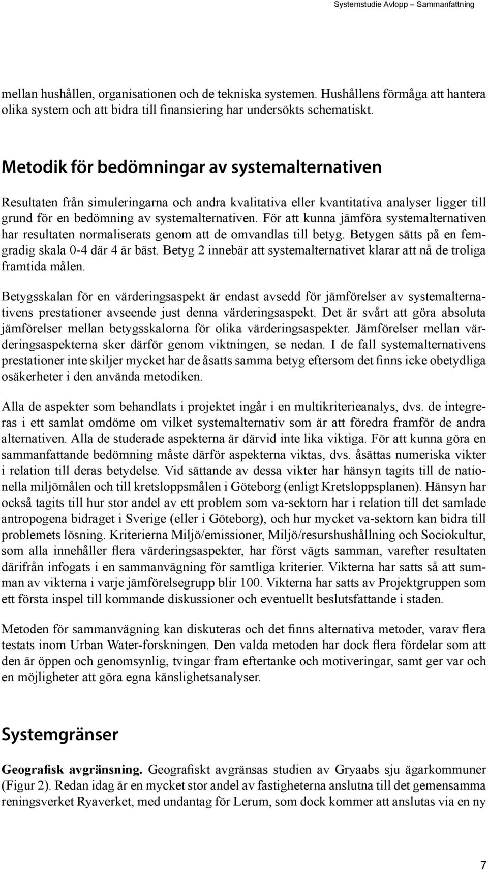 För att kunna jämföra systemalternativen har resultaten normaliserats genom att de omvandlas till betyg. Betygen sätts på en femgradig skala 0-4 där 4 är bäst.