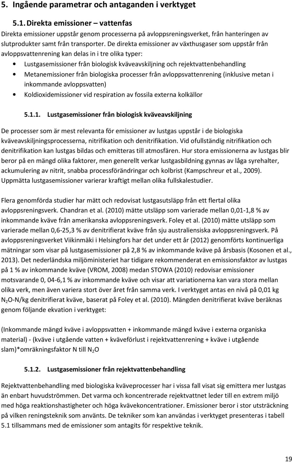 De direkta emissioner av växthusgaser som uppstår från avloppsvattenrening kan delas in i tre olika typer: Lustgasemissioner från biologisk kväveavskiljning och rejektvattenbehandling Metanemissioner