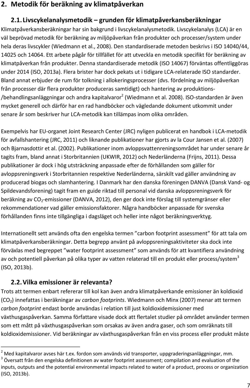 Den standardiserade metoden beskrivs i ISO 14040/44, 14025 och 14064. Ett arbete pågår för tillfället för att utveckla en metodik specifikt för beräkning av klimatpåverkan från produkter.