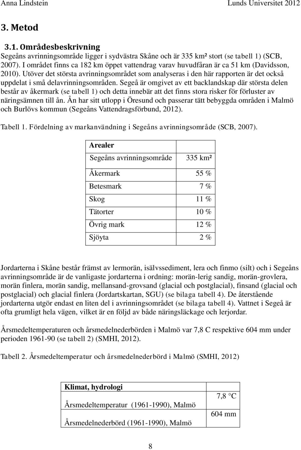 Utöver det största avrinningsområdet som analyseras i den här rapporten är det också uppdelat i små delavrinningsområden.