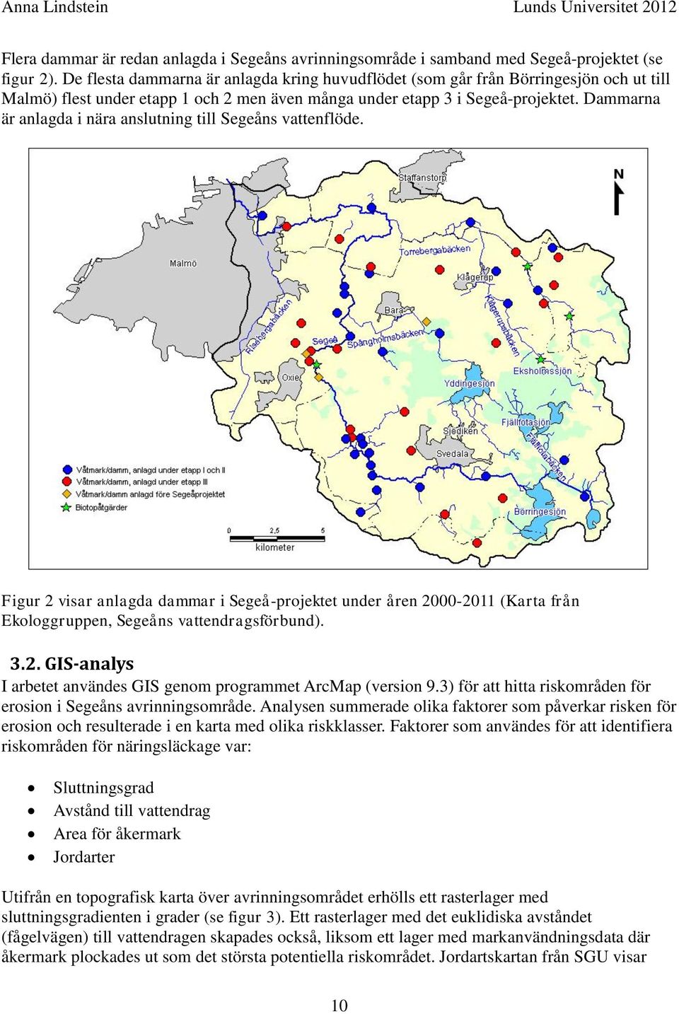 Dammarna är anlagda i nära anslutning till Segeåns vattenflöde. Figur 2 visar anlagda dammar i Segeå-projektet under åren 2000-2011 (Karta från Ekologgruppen, Segeåns vattendragsförbund). 3.2. GIS-analys I arbetet användes GIS genom programmet ArcMap (version 9.