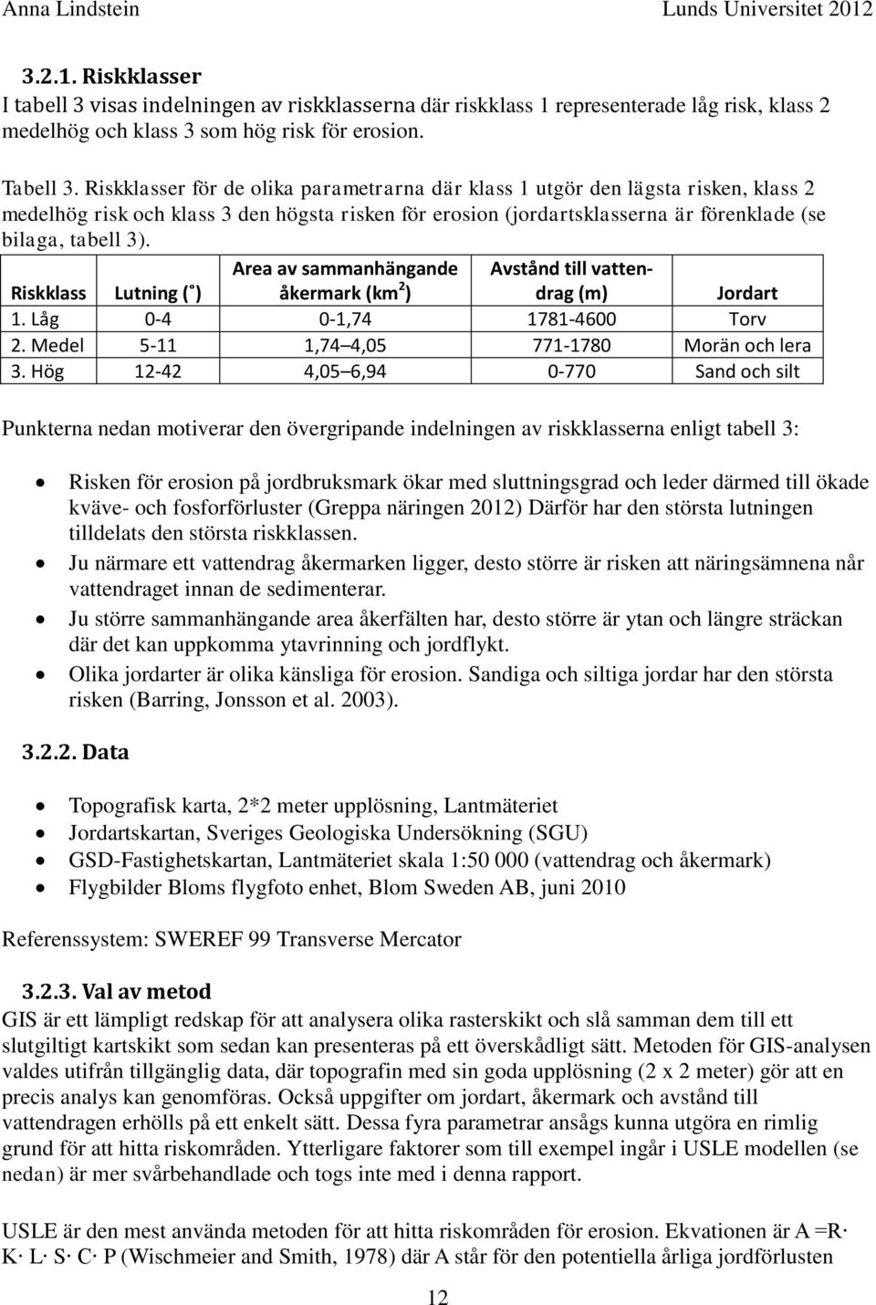 Riskklass Lutning ( ) Area av sammanhängande åkermark (km 2 ) Avstånd till vattendrag (m) Jordart 1. Låg 0-4 0-1,74 1781-4600 Torv 2. Medel 5-11 1,74 4,05 771-1780 Morän och lera 3.