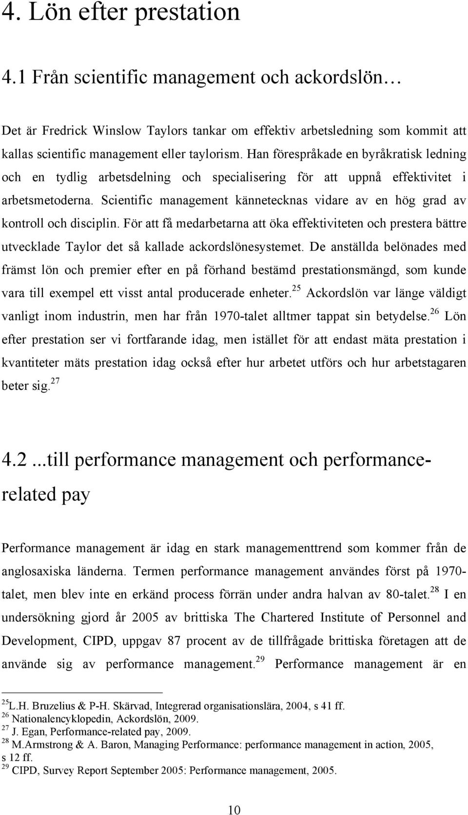 Scientific management kännetecknas vidare av en hög grad av kontroll och disciplin.