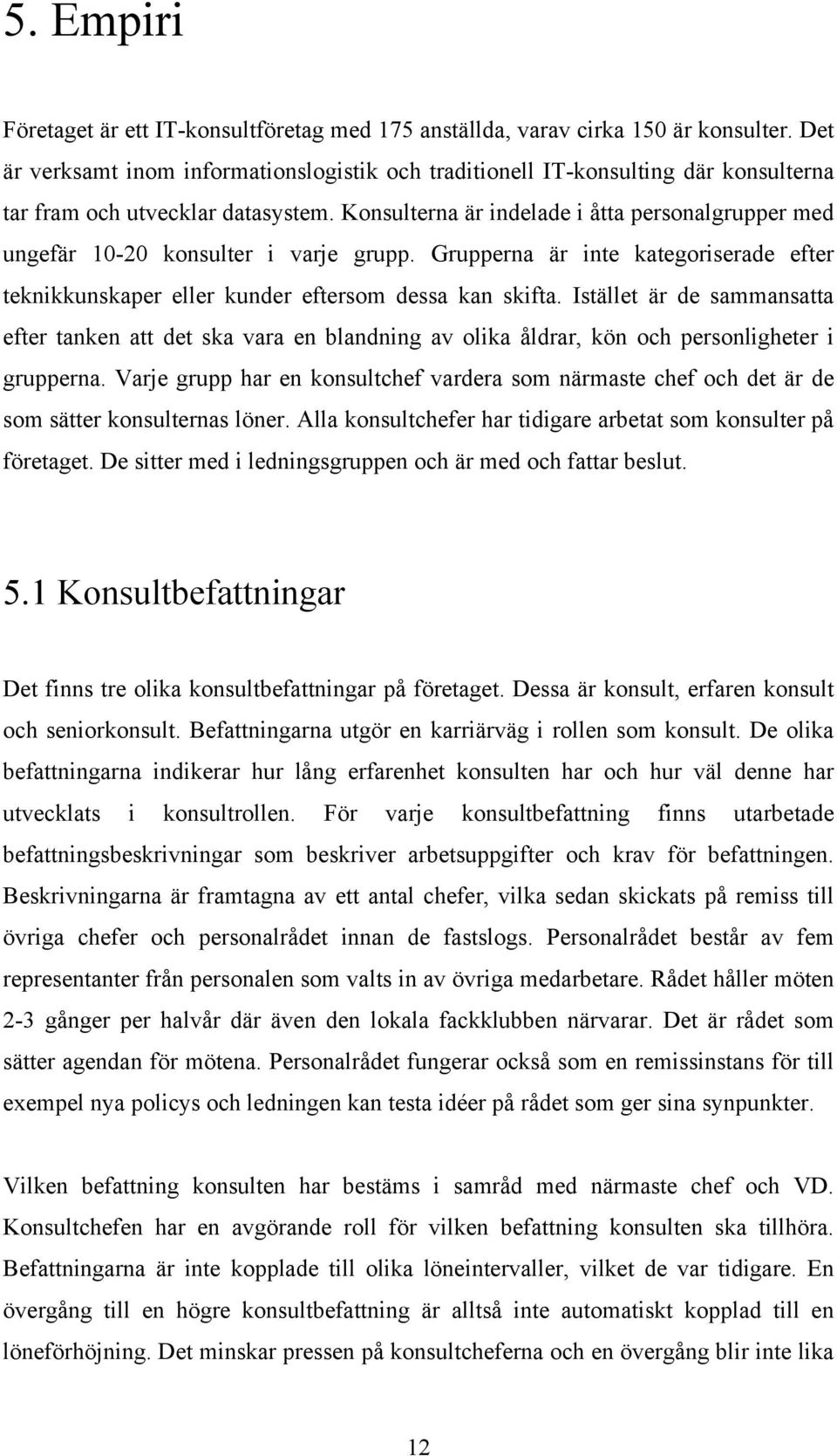 Konsulterna är indelade i åtta personalgrupper med ungefär 10-20 konsulter i varje grupp. Grupperna är inte kategoriserade efter teknikkunskaper eller kunder eftersom dessa kan skifta.