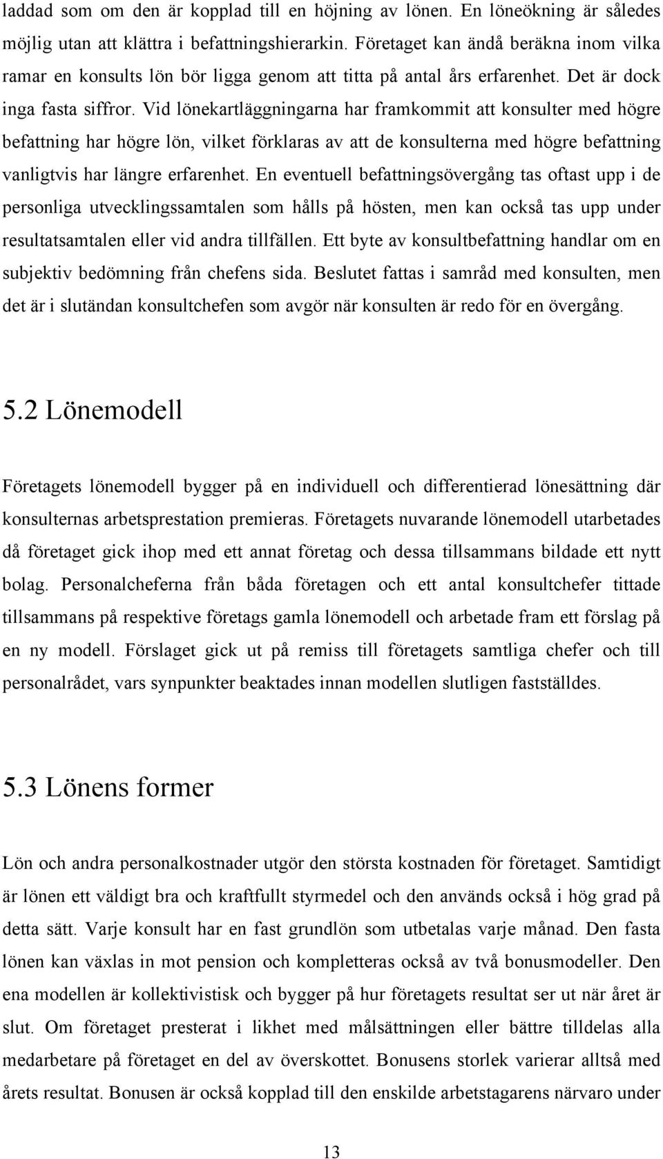 Vid lönekartläggningarna har framkommit att konsulter med högre befattning har högre lön, vilket förklaras av att de konsulterna med högre befattning vanligtvis har längre erfarenhet.