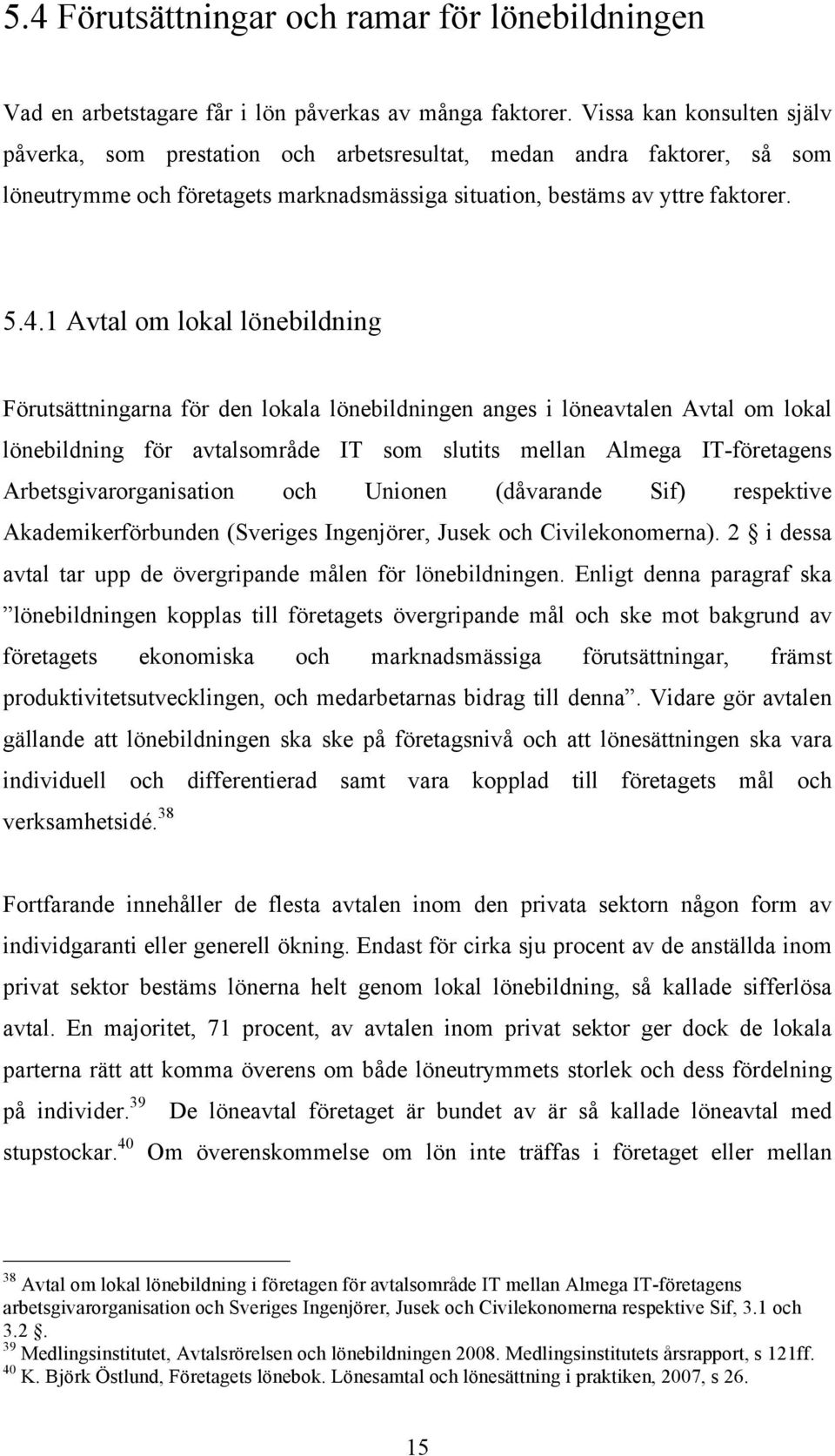 1 Avtal om lokal lönebildning Förutsättningarna för den lokala lönebildningen anges i löneavtalen Avtal om lokal lönebildning för avtalsområde IT som slutits mellan Almega IT-företagens