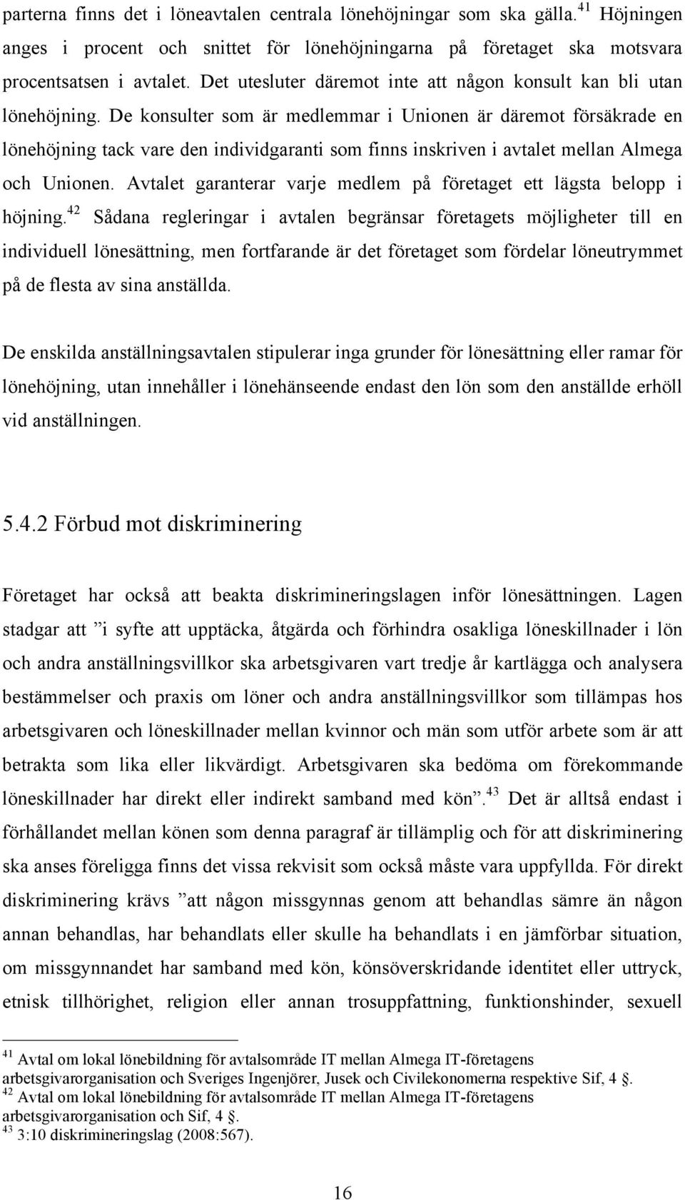 De konsulter som är medlemmar i Unionen är däremot försäkrade en lönehöjning tack vare den individgaranti som finns inskriven i avtalet mellan Almega och Unionen.