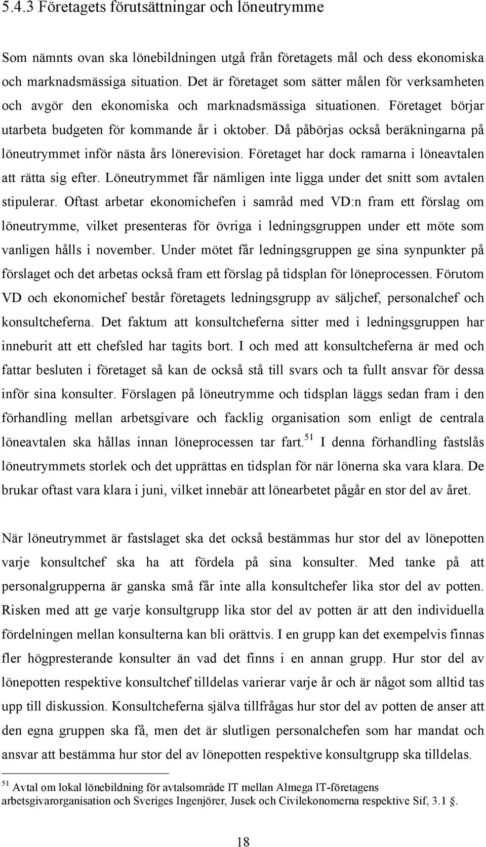 Då påbörjas också beräkningarna på löneutrymmet inför nästa års lönerevision. Företaget har dock ramarna i löneavtalen att rätta sig efter.