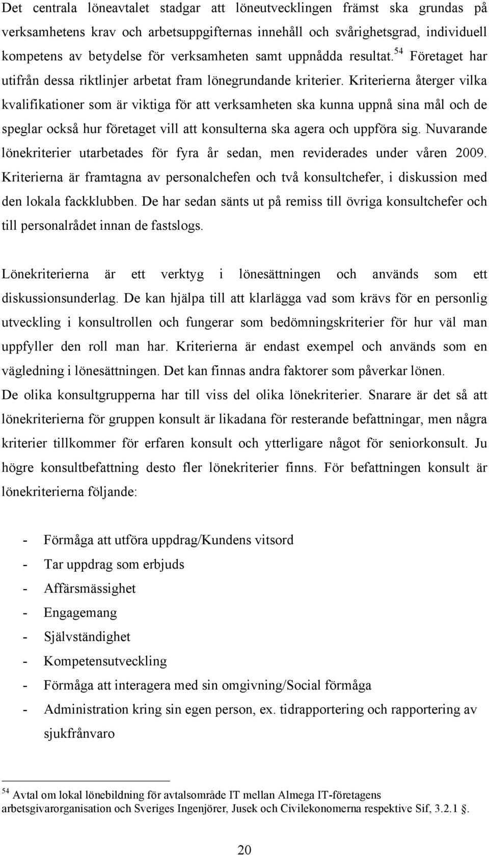 Kriterierna återger vilka kvalifikationer som är viktiga för att verksamheten ska kunna uppnå sina mål och de speglar också hur företaget vill att konsulterna ska agera och uppföra sig.