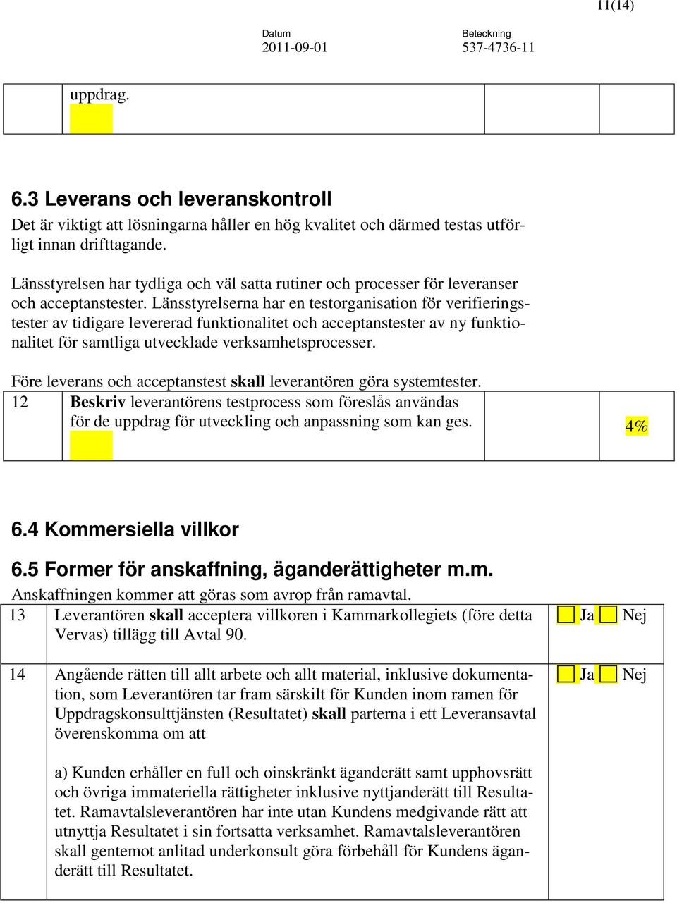 Länsstyrelserna har en testorganisation för verifieringstester av tidigare levererad funktionalitet och acceptanstester av ny funktionalitet för samtliga utvecklade verksamhetsprocesser.