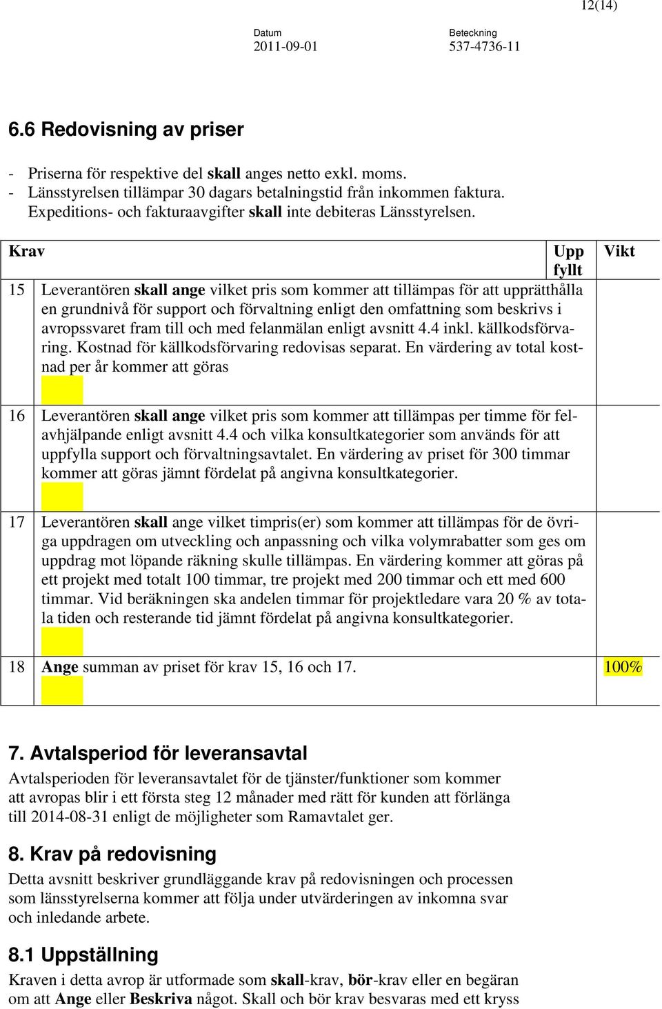 Krav Upp fyllt 15 Leverantören skall ange vilket pris som kommer att tillämpas för att upprätthålla en grundnivå för support och förvaltning enligt den omfattning som beskrivs i avropssvaret fram