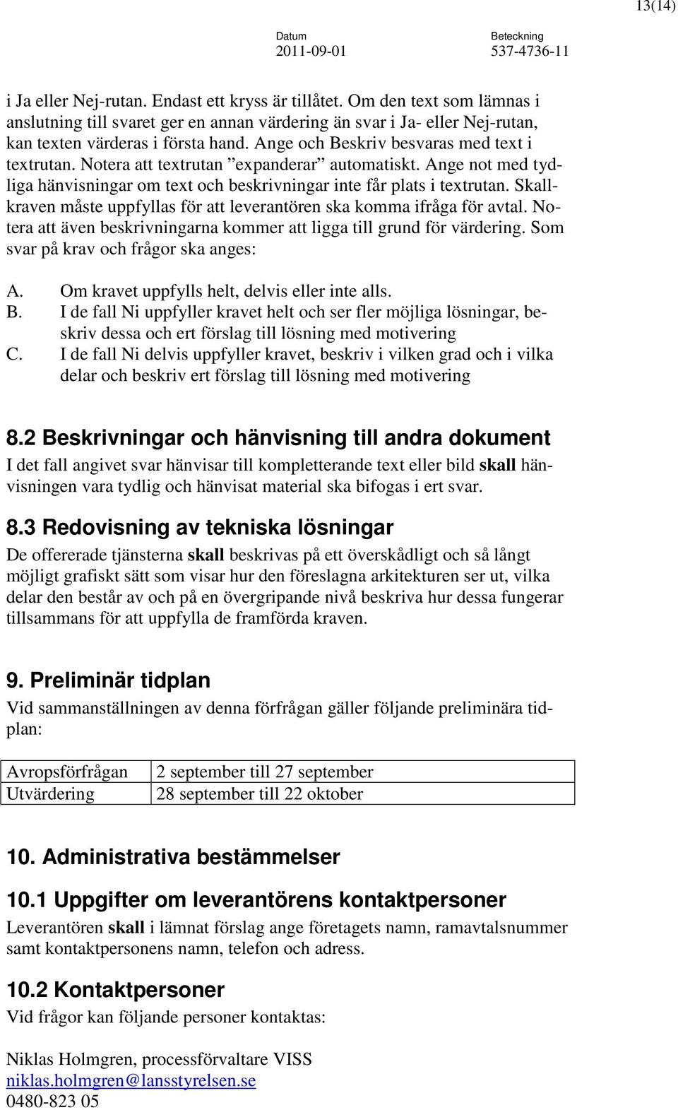 Skallkraven måste uppfyllas för att leverantören ska komma ifråga för avtal. Notera att även beskrivningarna kommer att ligga till grund för värdering. Som svar på krav och frågor ska anges: A.