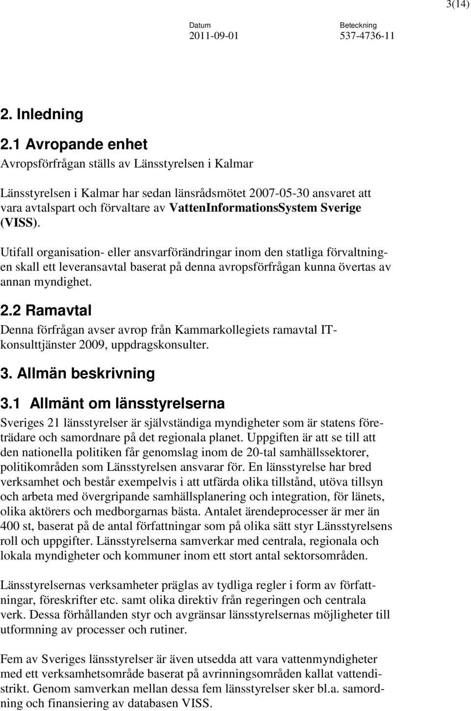 Sverige (VISS). Utifall organisation- eller ansvarförändringar inom den statliga förvaltningen skall ett leveransavtal baserat på denna avropsförfrågan kunna övertas av annan myndighet. 2.