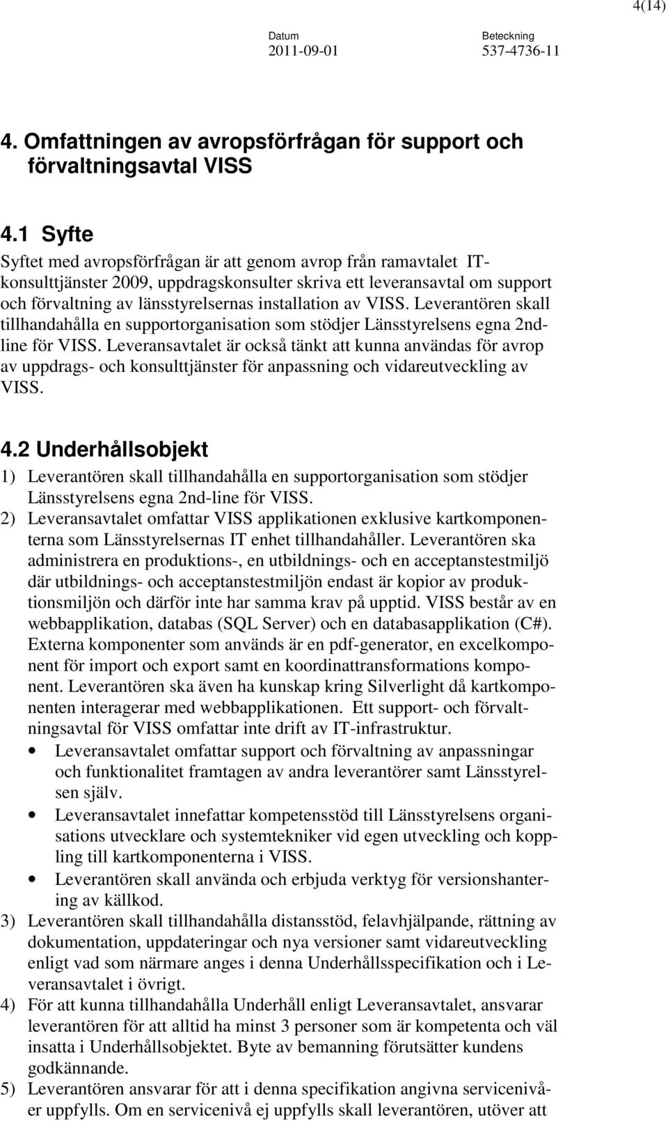 VISS. Leverantören skall tillhandahålla en supportorganisation som stödjer Länsstyrelsens egna 2ndline för VISS.