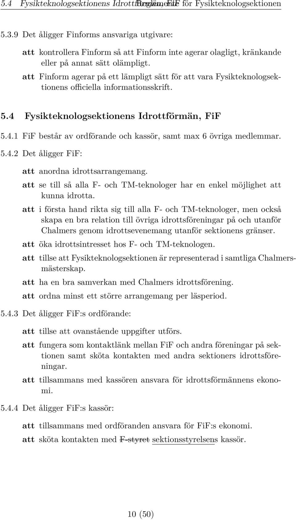 att Finform agerar på ett lämpligt sätt för att vara Fysikteknologsektionens officiella informationsskrift. 5.4 Fysikteknologsektionens Idrottförmän, FiF 5.4.1 FiF består av ordförande och kassör, samt max 6 övriga medlemmar.