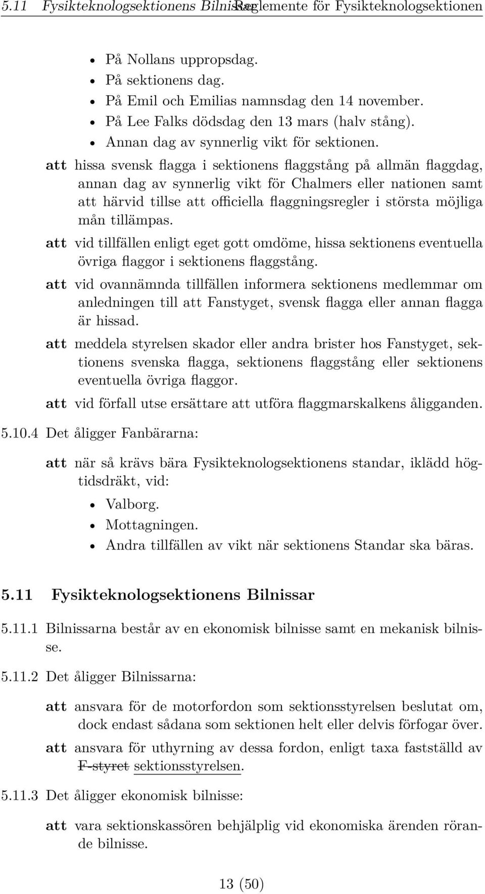 att hissa svensk flagga i sektionens flaggstång på allmän flaggdag, annan dag av synnerlig vikt för Chalmers eller nationen samt att härvid tillse att officiella flaggningsregler i största möjliga