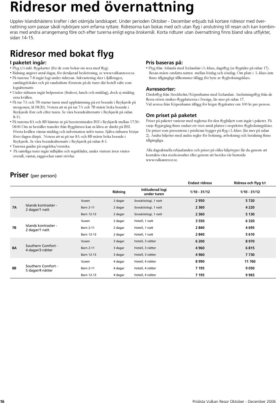 Ridresorna kan bokas med och utan flyg i anslutning till resan och kan kombineras med andra arrangemang före och efter turerna enligt egna önskemål.