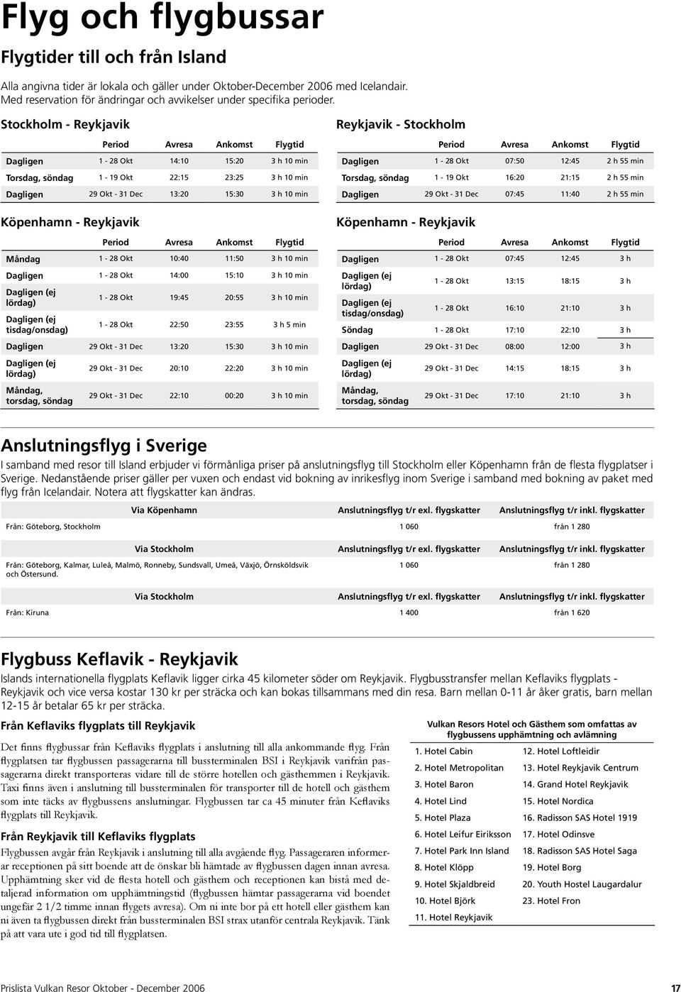 Stockholm - Reykjavik Period Avresa Ankomst Flygtid Dagligen 1-28 Okt 14:10 15:20 3 h 10 min Torsdag, söndag 1-19 Okt 22:15 23:25 3 h 10 min Dagligen 29 Okt - 31 Dec 13:20 15:30 3 h 10 min Köpenhamn