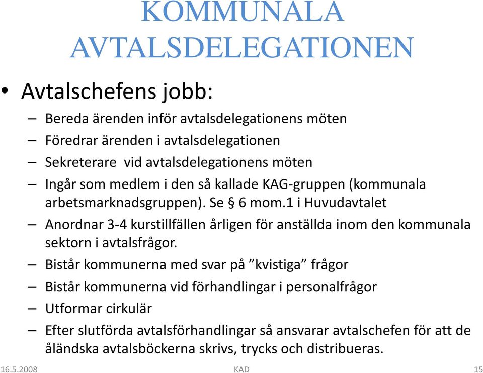 1 i Huvudavtalet Anordnar 3-4 kurstillfällen årligen för anställda inom den kommunala sektorn i avtalsfrågor.