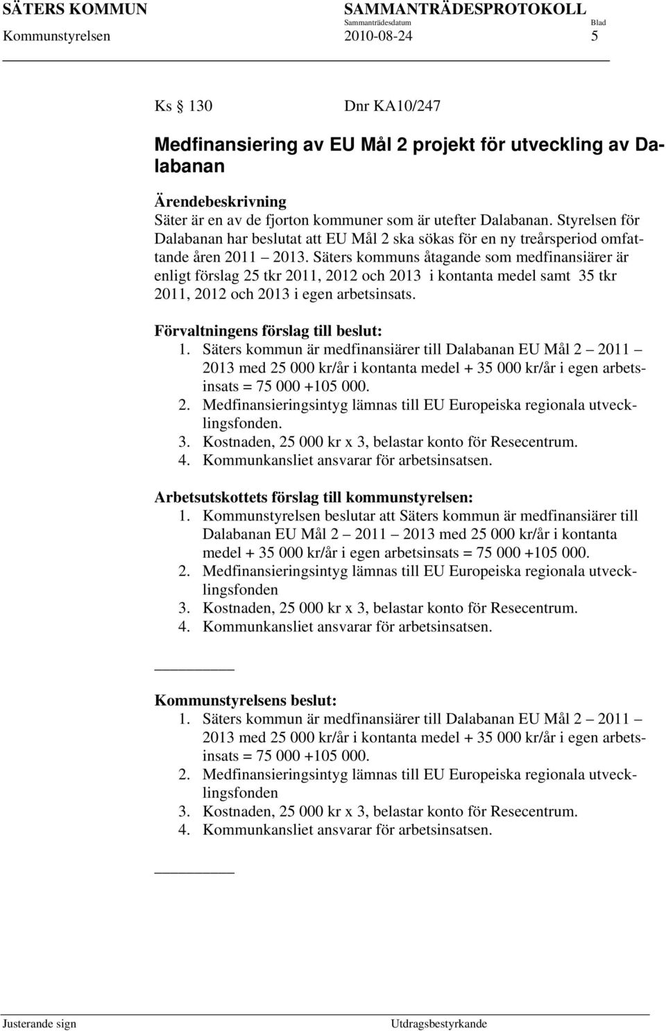 Säters kommuns åtagande som medfinansiärer är enligt förslag 25 tkr 2011, 2012 och 2013 i kontanta medel samt 35 tkr 2011, 2012 och 2013 i egen arbetsinsats. Förvaltningens förslag till beslut: 1.