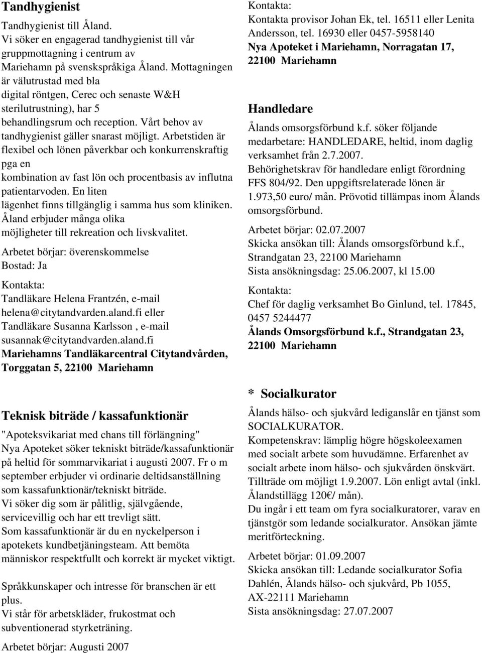 Arbetstiden är flexibel och lönen påverkbar och konkurrenskraftig pga en kombination av fast lön och procentbasis av influtna patientarvoden.