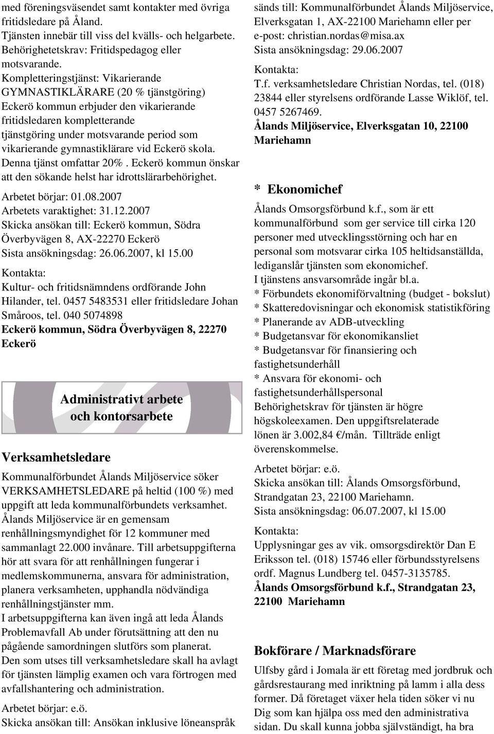 gymnastiklärare vid Eckerö skola. Denna tjänst omfattar 20%. Eckerö kommun önskar att den sökande helst har idrottslärarbehörighet. Arbetet börjar: 01.08.2007 Arbetets varaktighet: 31.12.