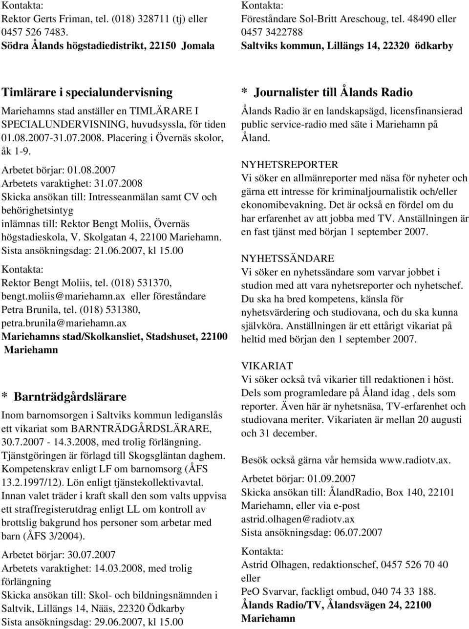 Placering i Övernäs skolor, åk 1-9. Arbetet börjar: 01.08.2007 Arbetets varaktighet: 31.07.2008 Skicka ansökan till: Intresseanmälan samt CV och behörighetsintyg inlämnas till: Rektor Bengt Moliis, Övernäs högstadieskola, V.