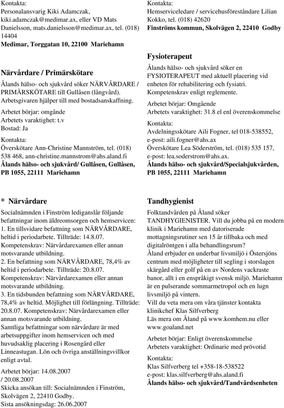 Arbetsgivaren hjälper till med bostadsanskaffning. Arbetet börjar: omgånde Arbetets varaktighet: t.v Överskötare Ann-Christine Mannström, tel. (018) 538 468, ann-christine.mannstrom@ahs.aland.