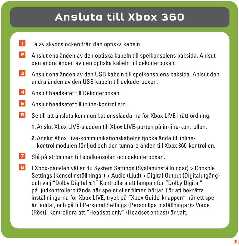 Se till att ansluta kommunikationssladdarna för Xbox LIVE i rätt ordning: 1. Anslut Xbox LIVE-sladden till Xbox LIVE-porten på in-line-kontrollen. 2.