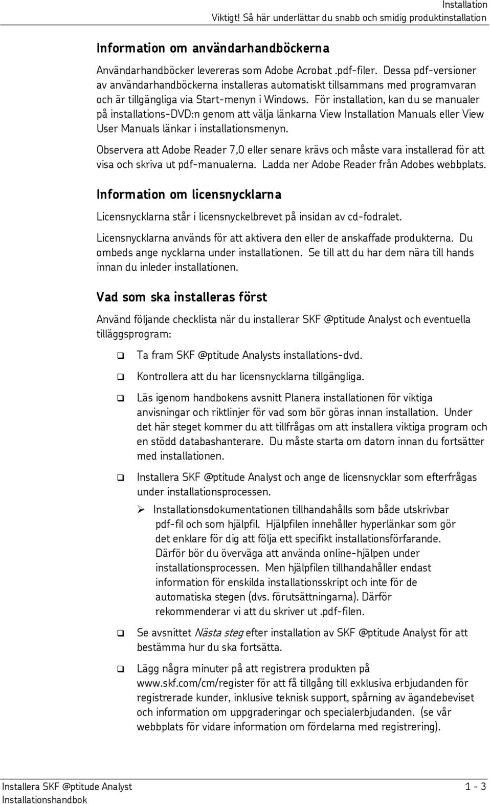 För installation, kan du se manualer på installations-dvd:n genom att välja länkarna View Installation Manuals eller View User Manuals länkar i installationsmenyn.