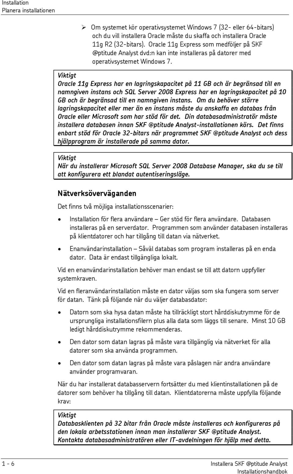 Viktigt Oracle 11g Express har en lagringskapacitet på 11 GB och är begränsad till en namngiven instans och SQL Server 2008 Express har en lagringskapacitet på 10 GB och är begränsad till en