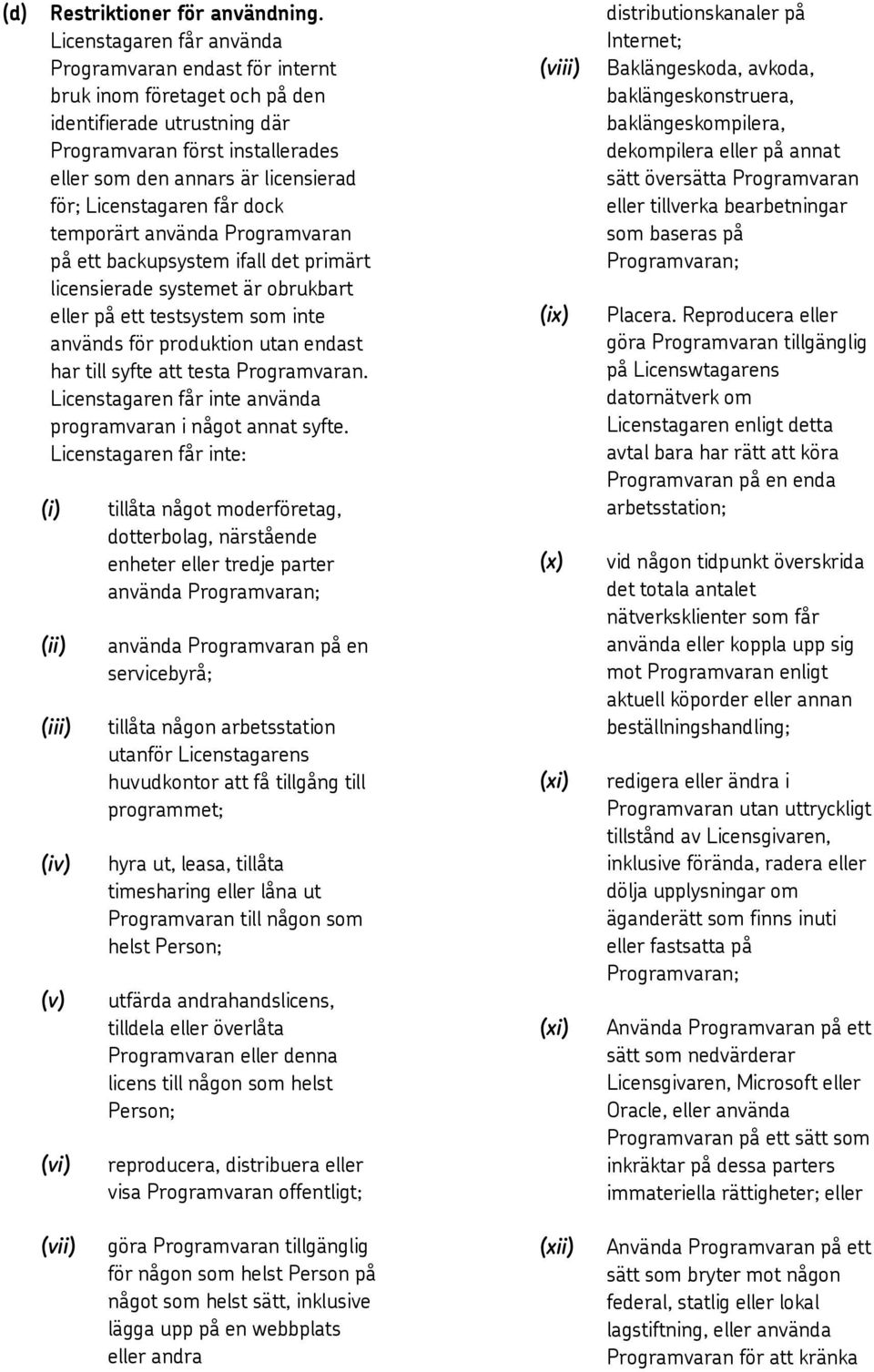 Licenstagaren får dock temporärt använda Programvaran på ett backupsystem ifall det primärt licensierade systemet är obrukbart eller på ett testsystem som inte används för produktion utan endast har