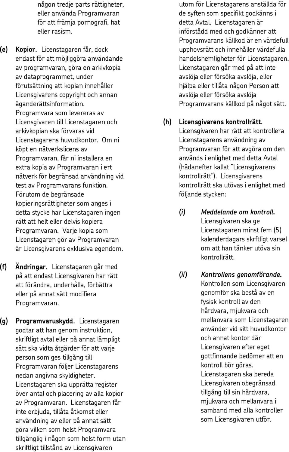 äganderättsinformation. Programvara som levereras av Licensgivaren till Licenstagaren och arkivkopian ska förvaras vid Licenstagarens huvudkontor.