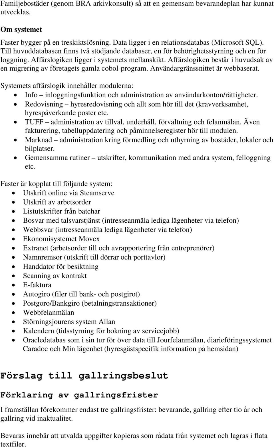 Affärslogiken består i huvudsak av en migrering av företagets gamla cobol-program. Användargränssnittet är webbaserat.