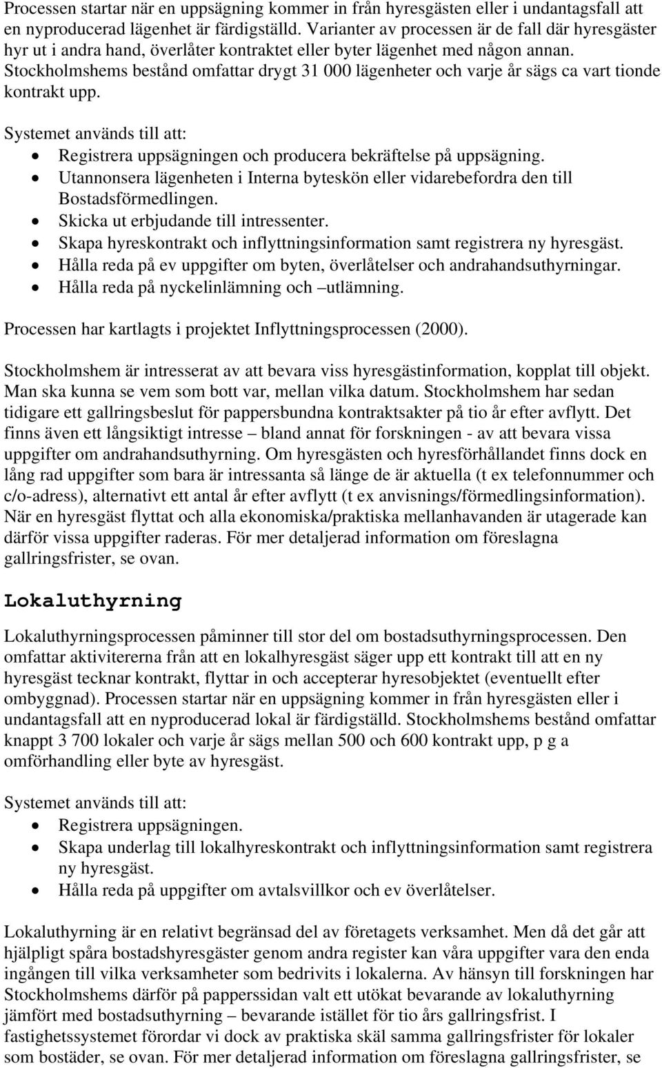 Stockholmshems bestånd omfattar drygt 31 000 lägenheter och varje år sägs ca vart tionde kontrakt upp. Systemet används till att: Registrera uppsägningen och producera bekräftelse på uppsägning.