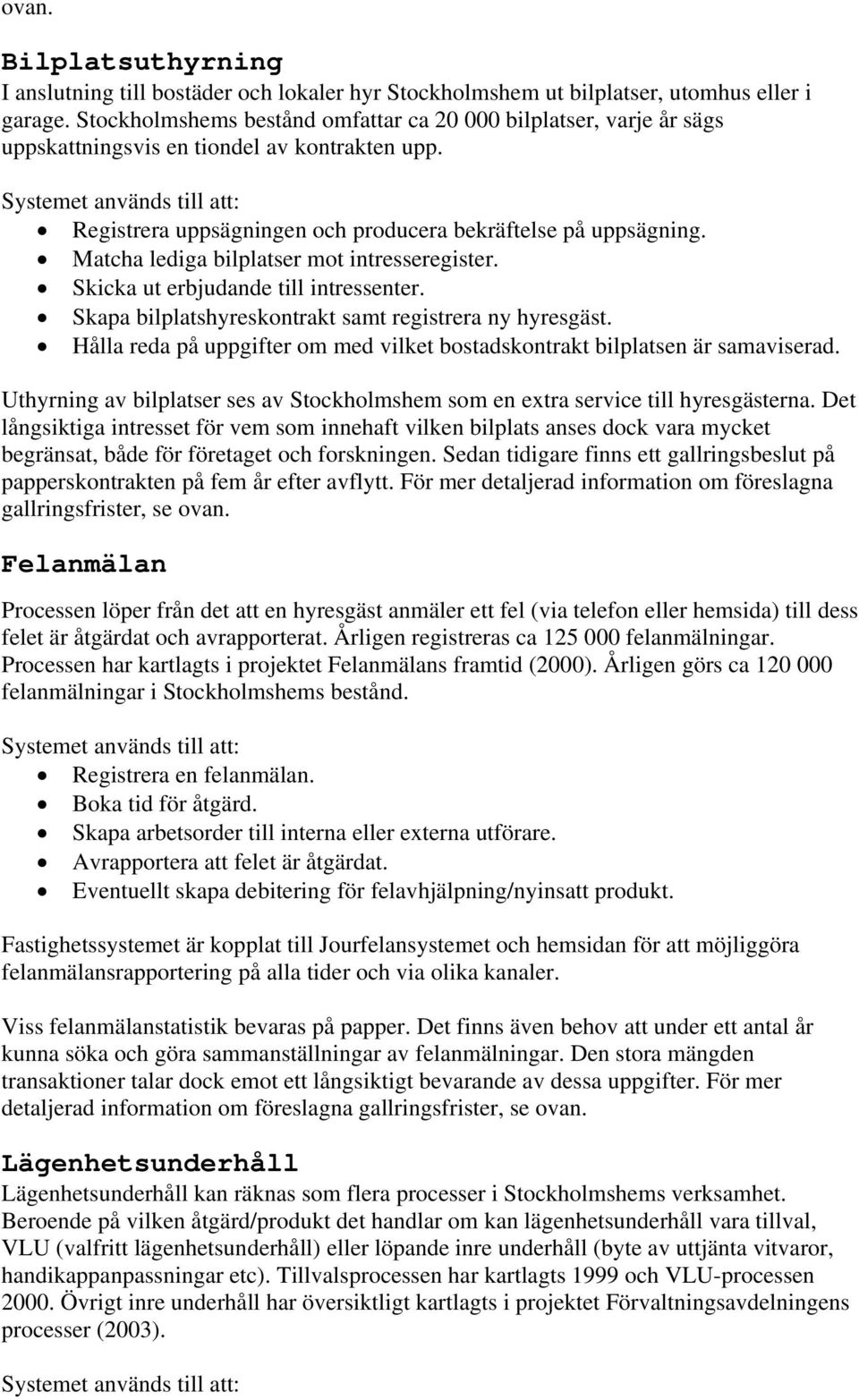 Systemet används till att: Registrera uppsägningen och producera bekräftelse på uppsägning. Matcha lediga bilplatser mot intresseregister. Skicka ut erbjudande till intressenter.